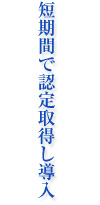 短期間で認定取得し導入
