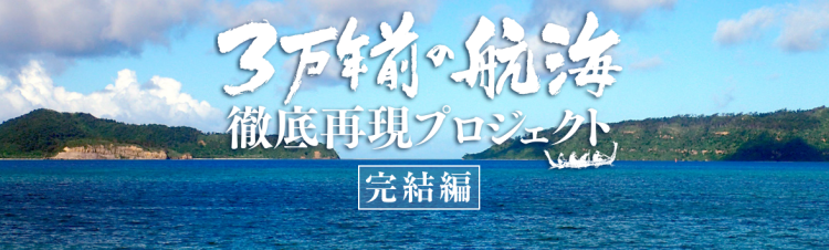 3万年前の航海徹底再現プロジェクト「完結編」